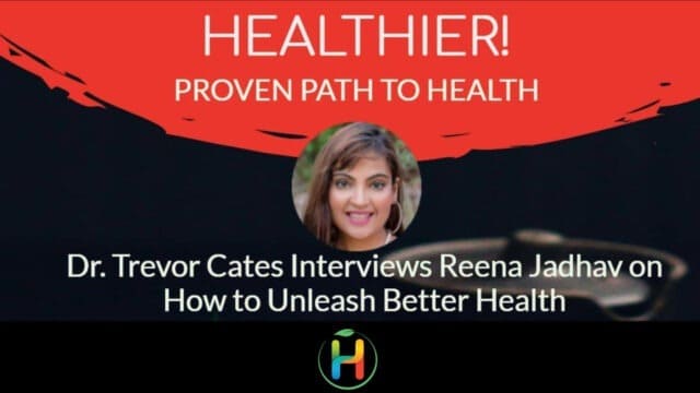 DR. TREVOR CATES INTERVIEWS REENA JADHAV ON HOW TO UNLEASH BETTER HEALTH